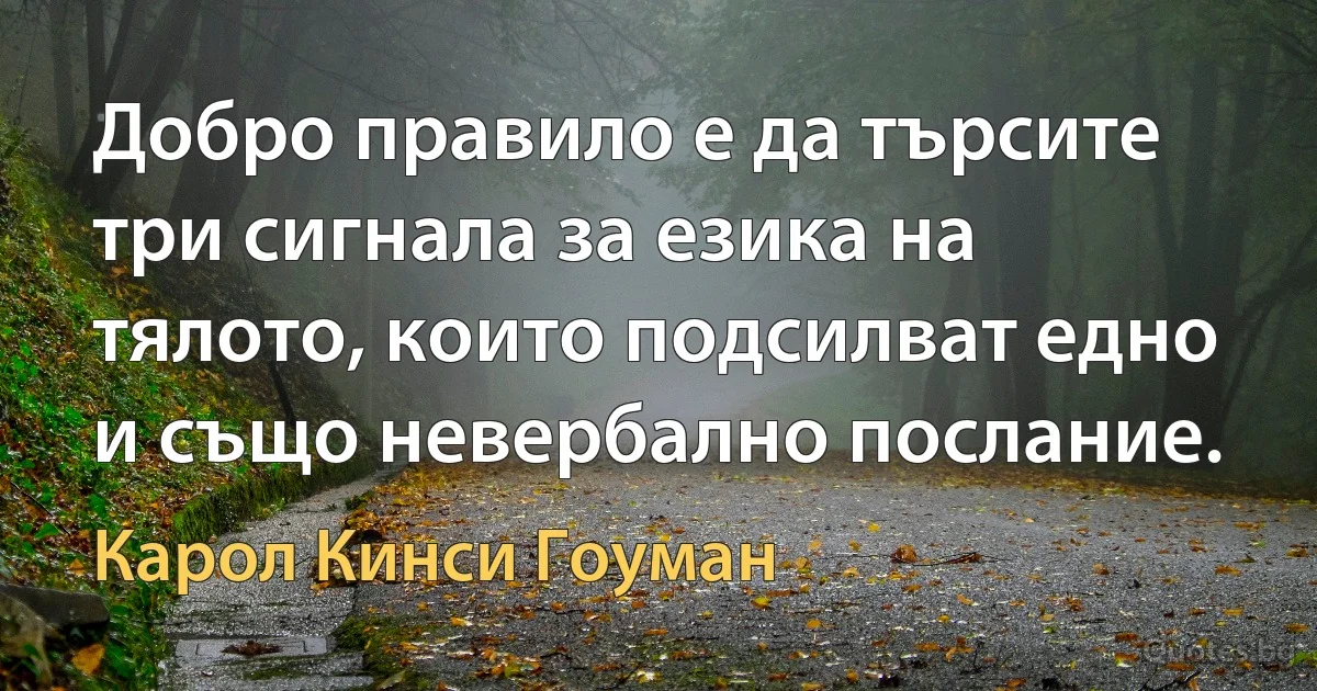 Добро правило е да търсите три сигнала за езика на тялото, които подсилват едно и също невербално послание. (Карол Кинси Гоуман)