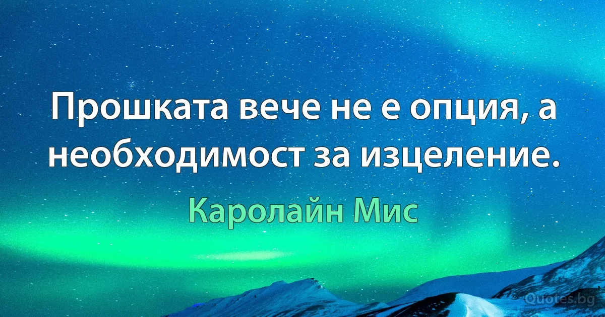 Прошката вече не е опция, а необходимост за изцеление. (Каролайн Мис)