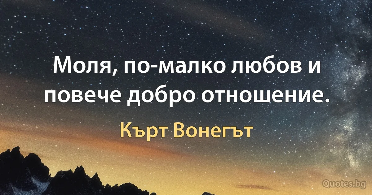 Моля, по-малко любов и повече добро отношение. (Кърт Вонегът)