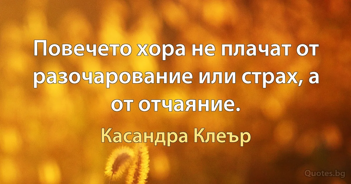 Повечето хора не плачат от разочарование или страх, а от отчаяние. (Касандра Клеър)