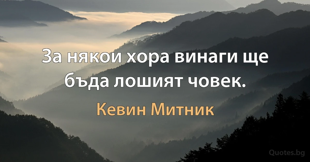 За някои хора винаги ще бъда лошият човек. (Кевин Митник)