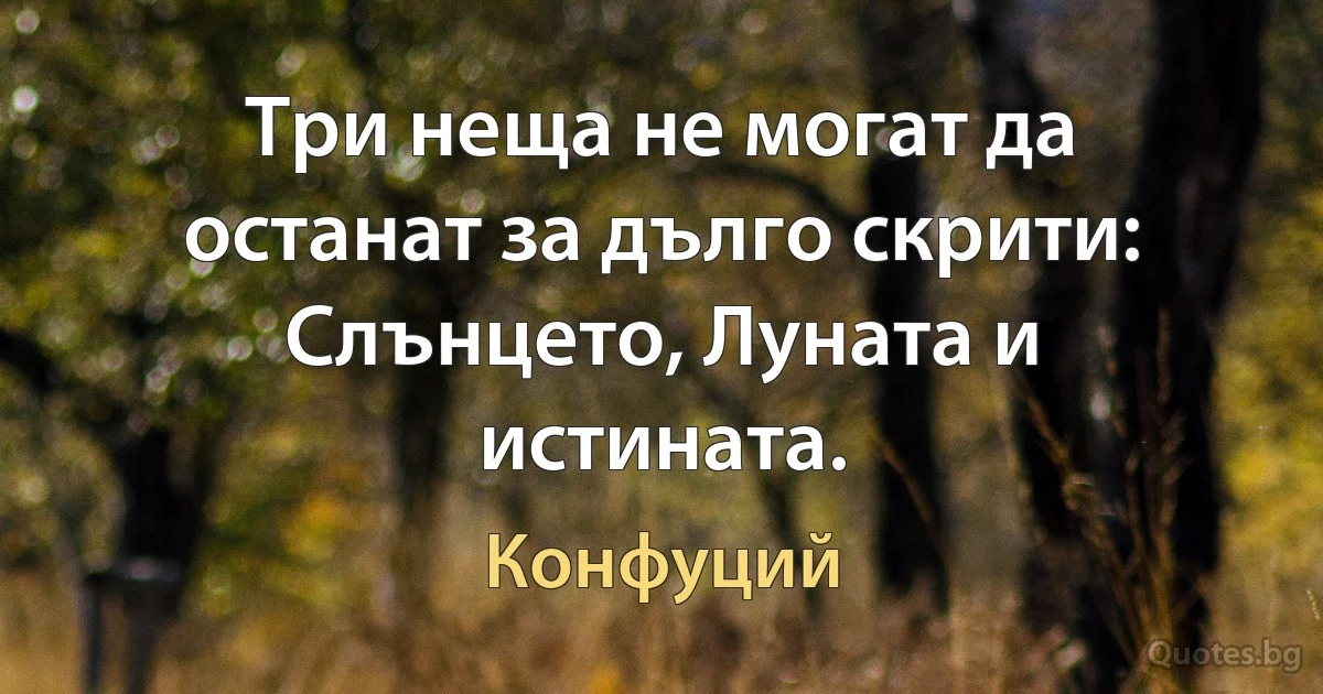 Три неща не могат да останат за дълго скрити: Слънцето, Луната и истината. (Конфуций)