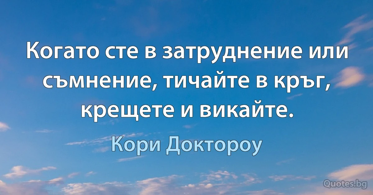 Когато сте в затруднение или съмнение, тичайте в кръг, крещете и викайте. (Кори Доктороу)