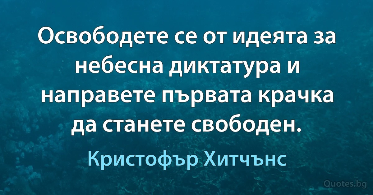 Освободете се от идеята за небесна диктатура и направете първата крачка да станете свободен. (Кристофър Хитчънс)