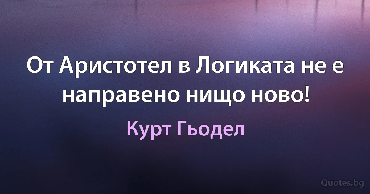 От Аристотел в Логиката не е направено нищо ново! (Курт Гьодел)