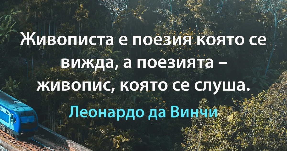 Живописта е поезия която се вижда, а поезията – живопис, която се слуша. (Леонардо да Винчи)