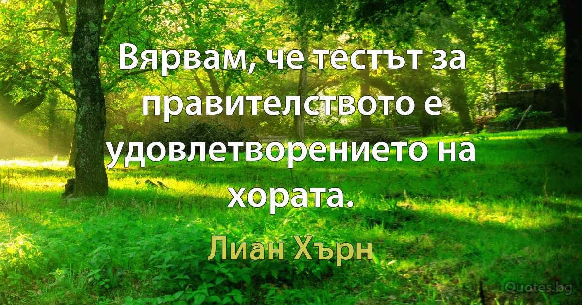 Вярвам, че тестът за правителството е удовлетворението на хората. (Лиан Хърн)