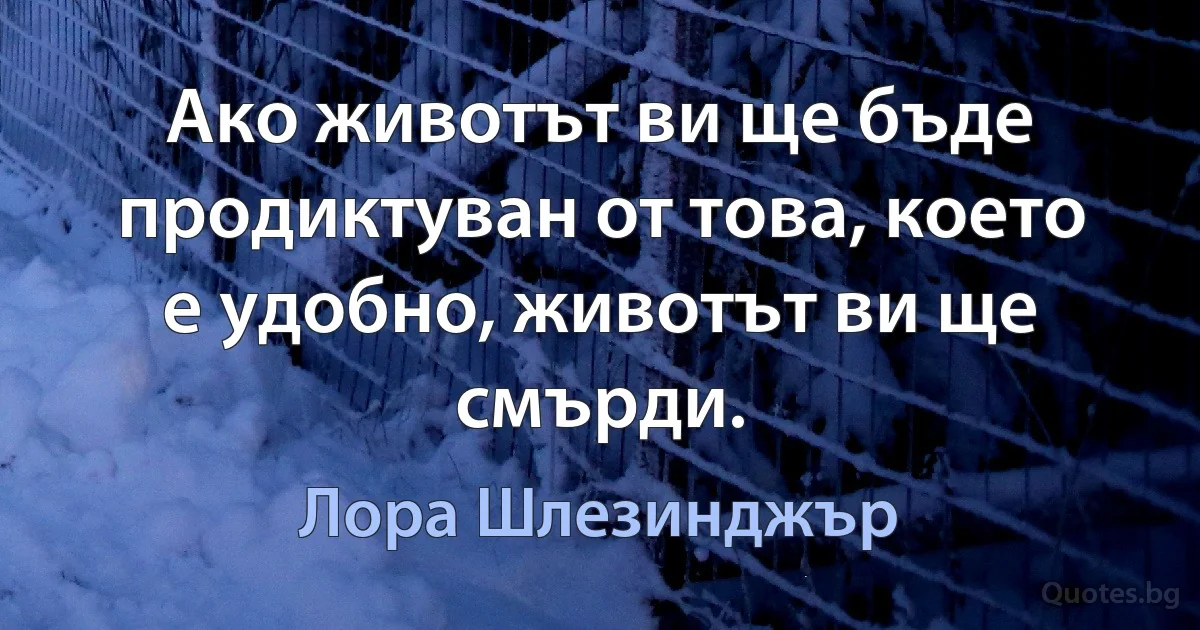 Ако животът ви ще бъде продиктуван от това, което е удобно, животът ви ще смърди. (Лора Шлезинджър)