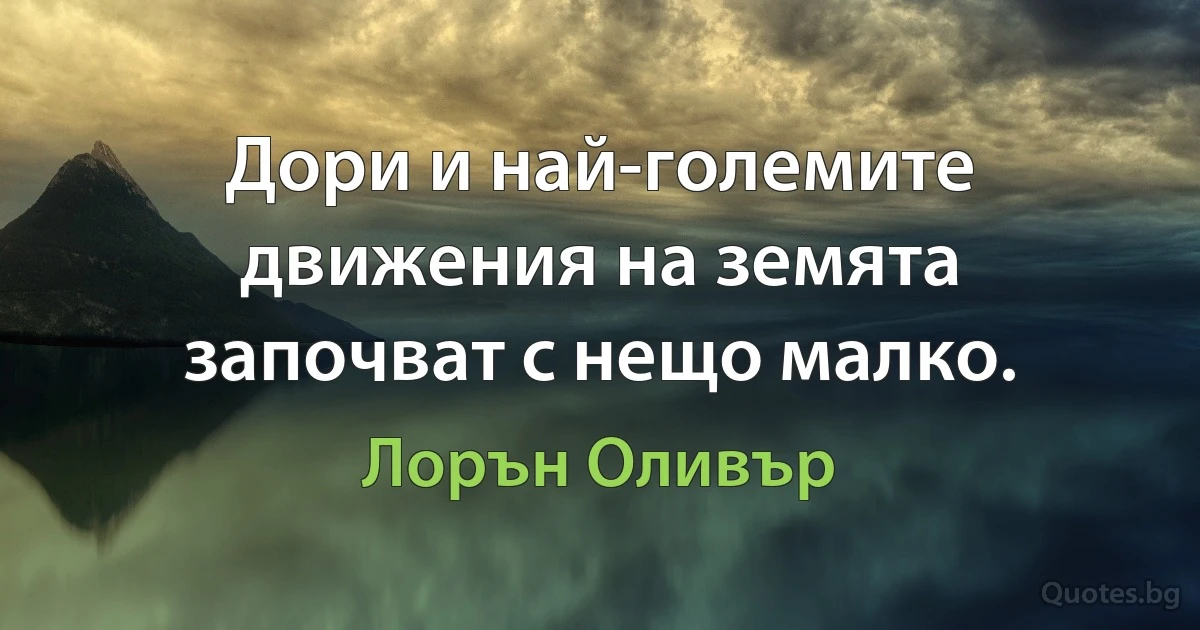 Дори и най-големите движения на земята започват с нещо малко. (Лорън Оливър)