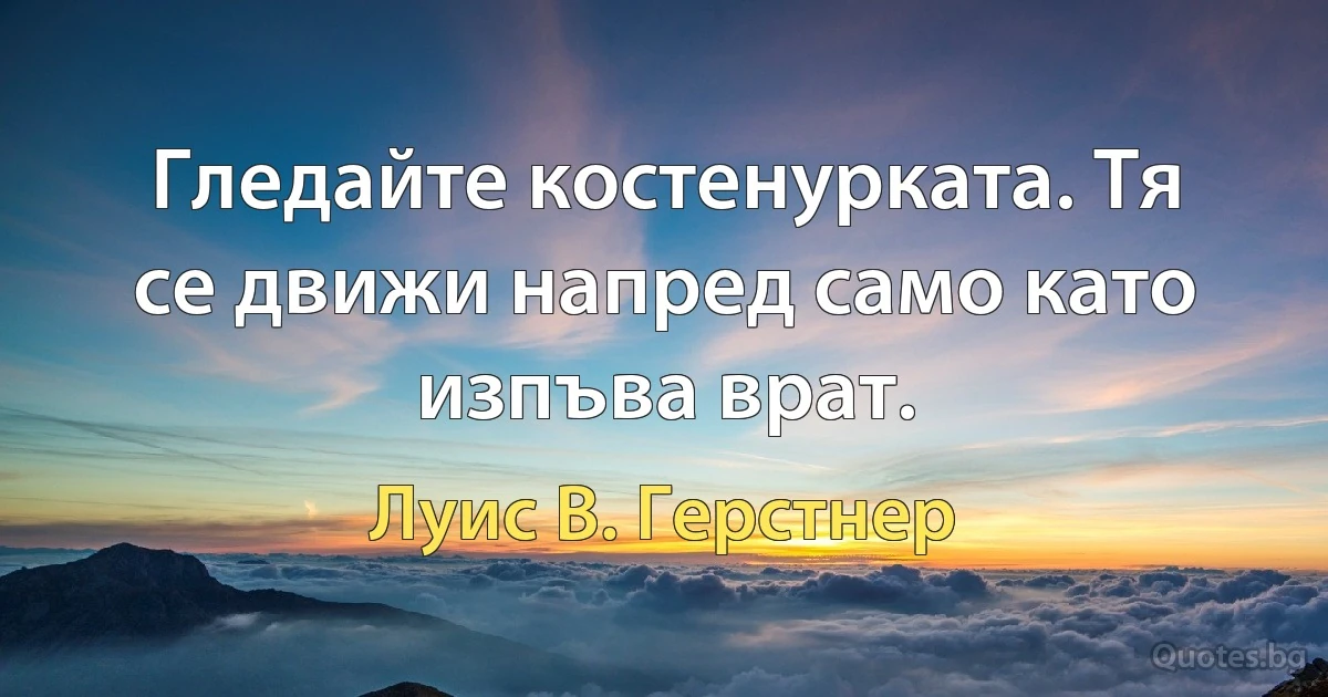 Гледайте костенурката. Тя се движи напред само като изпъва врат. (Луис В. Герстнер)