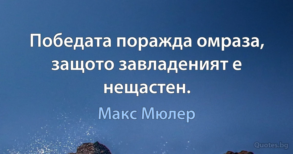 Победата поражда омраза, защото завладеният е нещастен. (Макс Мюлер)