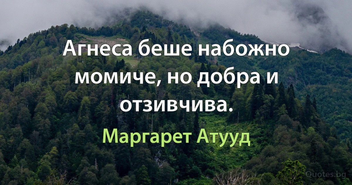 Агнеса беше набожно момиче, но добра и отзивчива. (Маргарет Атууд)