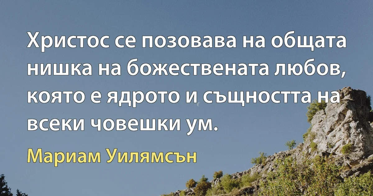 Христос се позовава на общата нишка на божествената любов, която е ядрото и същността на всеки човешки ум. (Мариам Уилямсън)