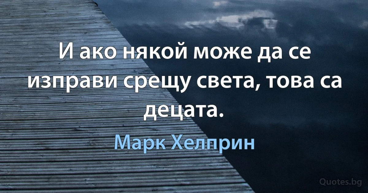 И ако някой може да се изправи срещу света, това са децата. (Марк Хелприн)