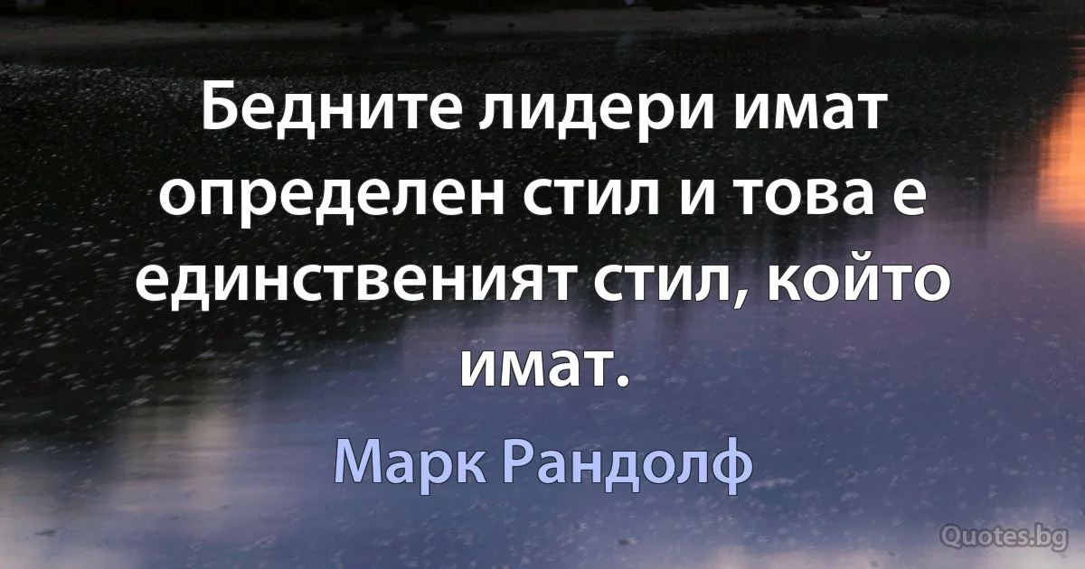 Бедните лидери имат определен стил и това е единственият стил, който имат. (Марк Рандолф)