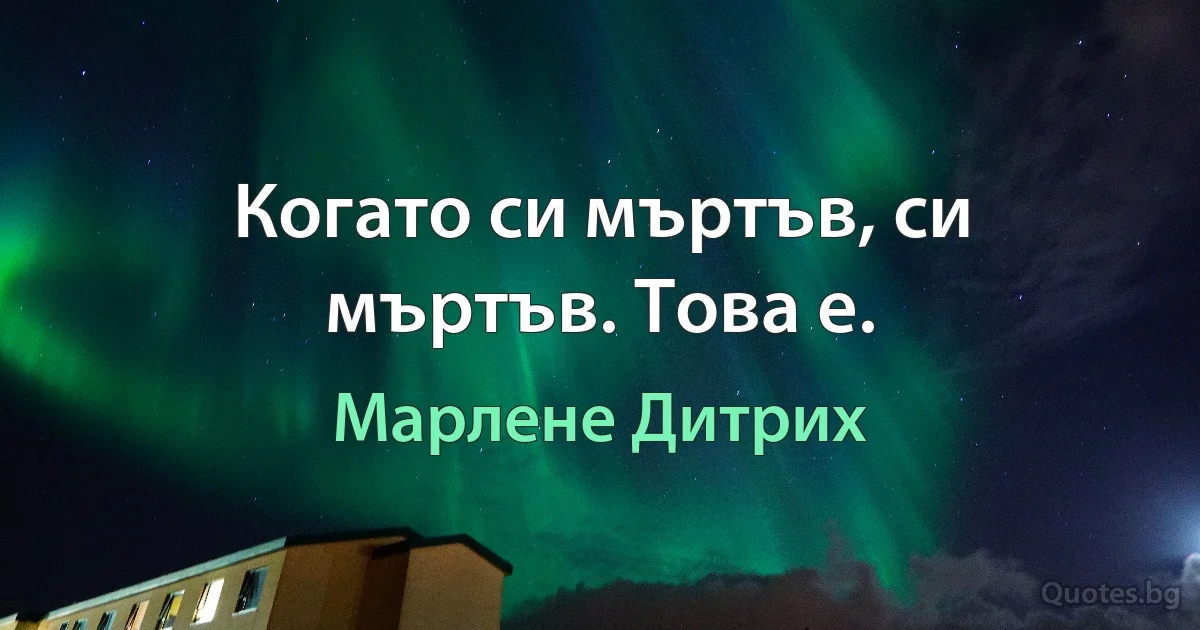 Когато си мъртъв, си мъртъв. Това е. (Марлене Дитрих)