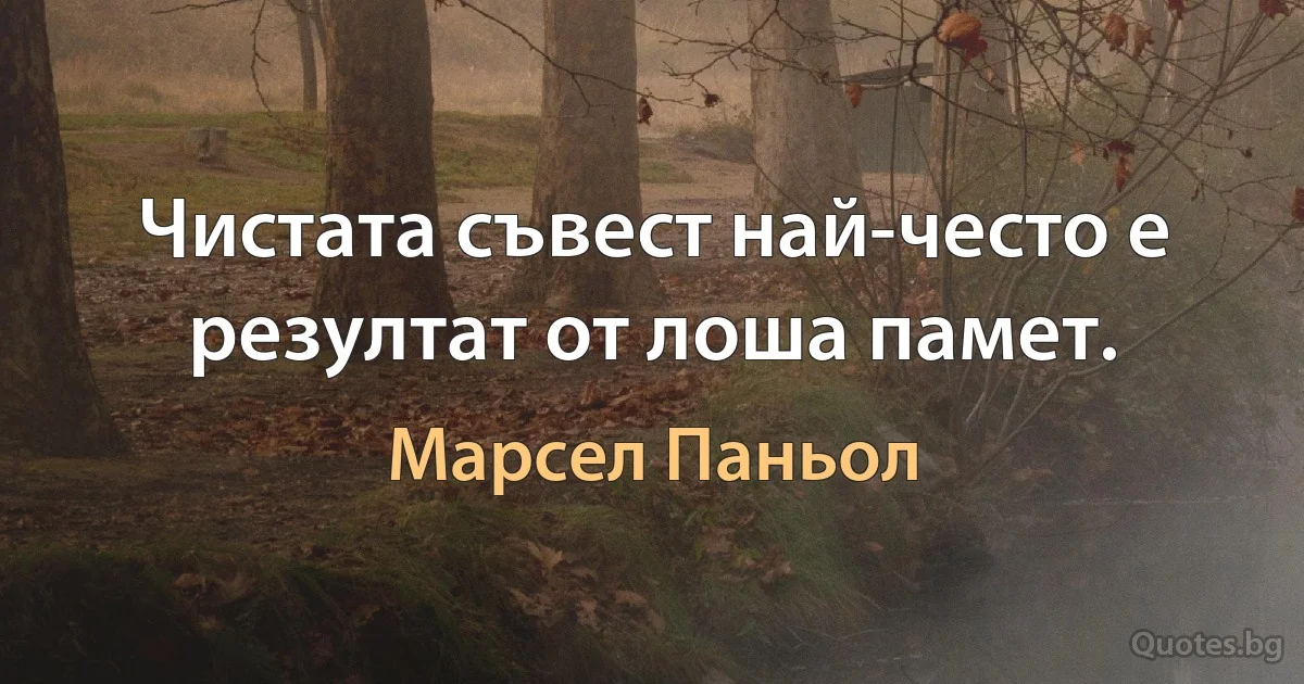 Чистата съвест най-често е резултат от лоша памет. (Марсел Паньол)