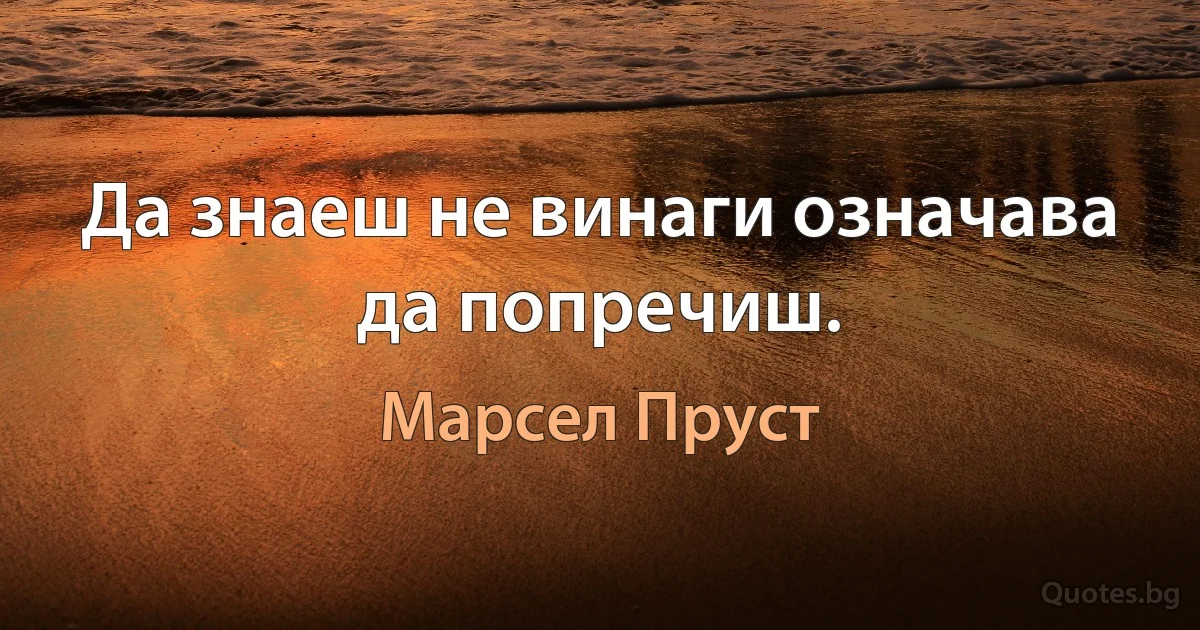 Да знаеш не винаги означава да попречиш. (Марсел Пруст)