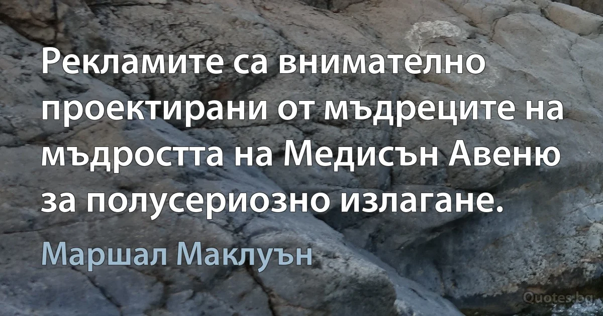 Рекламите са внимателно проектирани от мъдреците на мъдростта на Медисън Авеню за полусериозно излагане. (Маршал Маклуън)