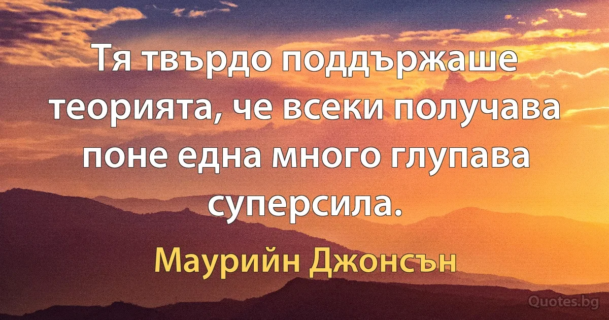 Тя твърдо поддържаше теорията, че всеки получава поне една много глупава суперсила. (Маурийн Джонсън)