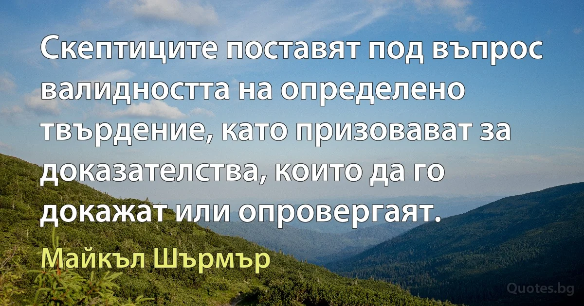 Скептиците поставят под въпрос валидността на определено твърдение, като призовават за доказателства, които да го докажат или опровергаят. (Майкъл Шърмър)