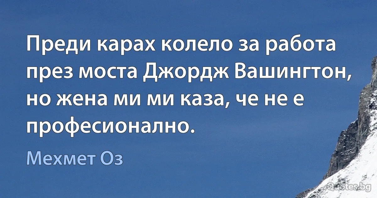 Преди карах колело за работа през моста Джордж Вашингтон, но жена ми ми каза, че не е професионално. (Мехмет Оз)