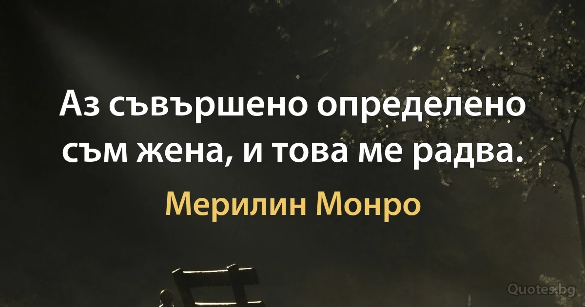 Аз съвършено определено съм жена, и това ме радва. (Мерилин Монро)