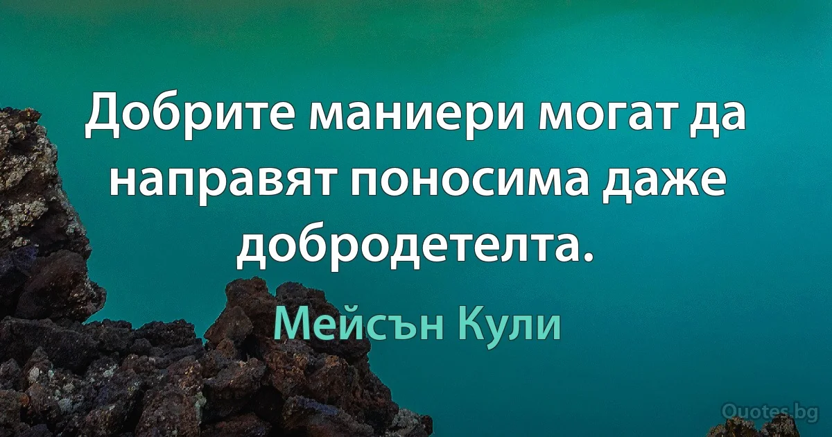 Добрите маниери могат да направят поносима даже добродетелта. (Мейсън Кули)