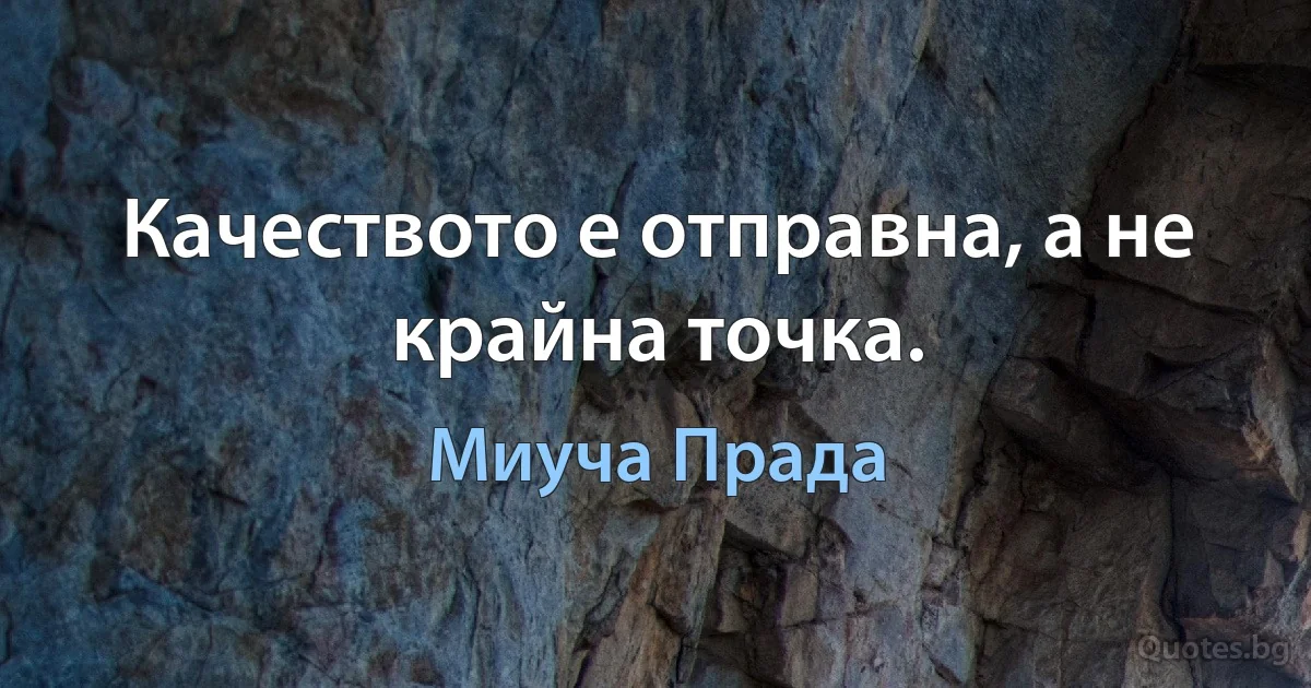 Качеството е отправна, а не крайна точка. (Миуча Прада)