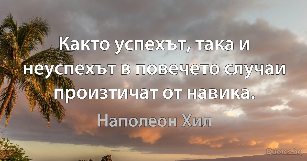 Както успехът, така и неуспехът в повечето случаи произтичат от навика. (Наполеон Хил)