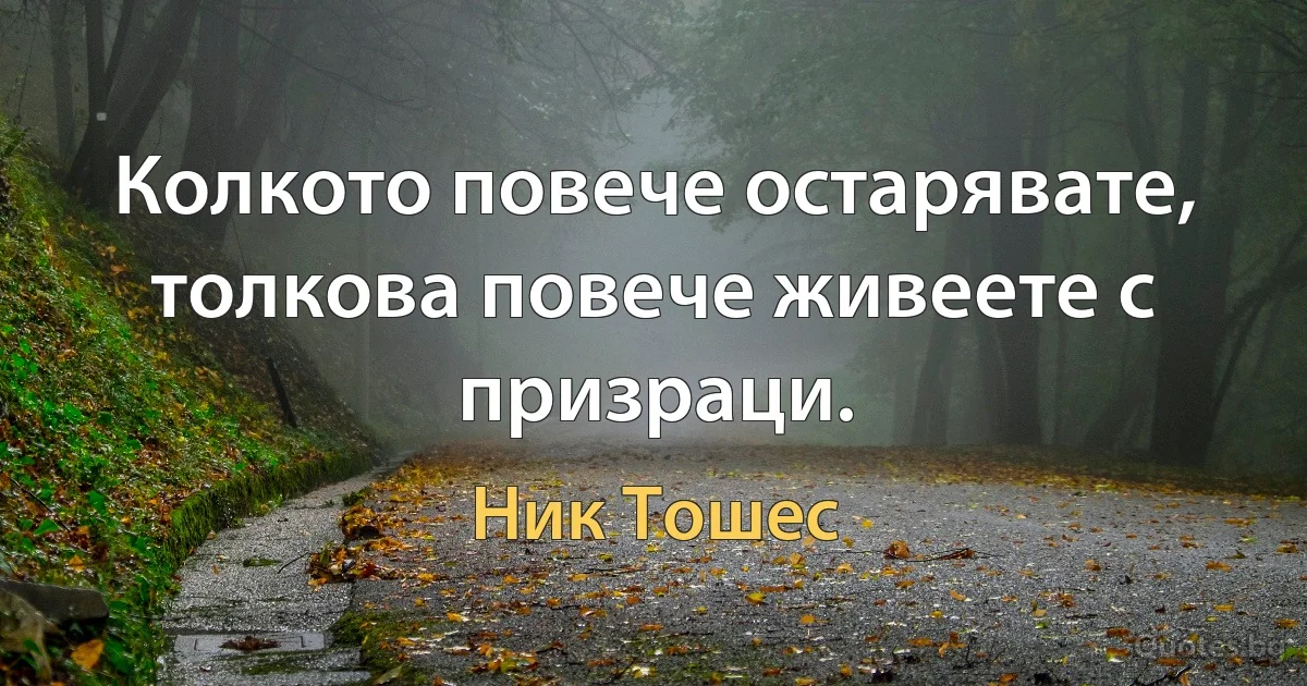 Колкото повече остарявате, толкова повече живеете с призраци. (Ник Тошес)