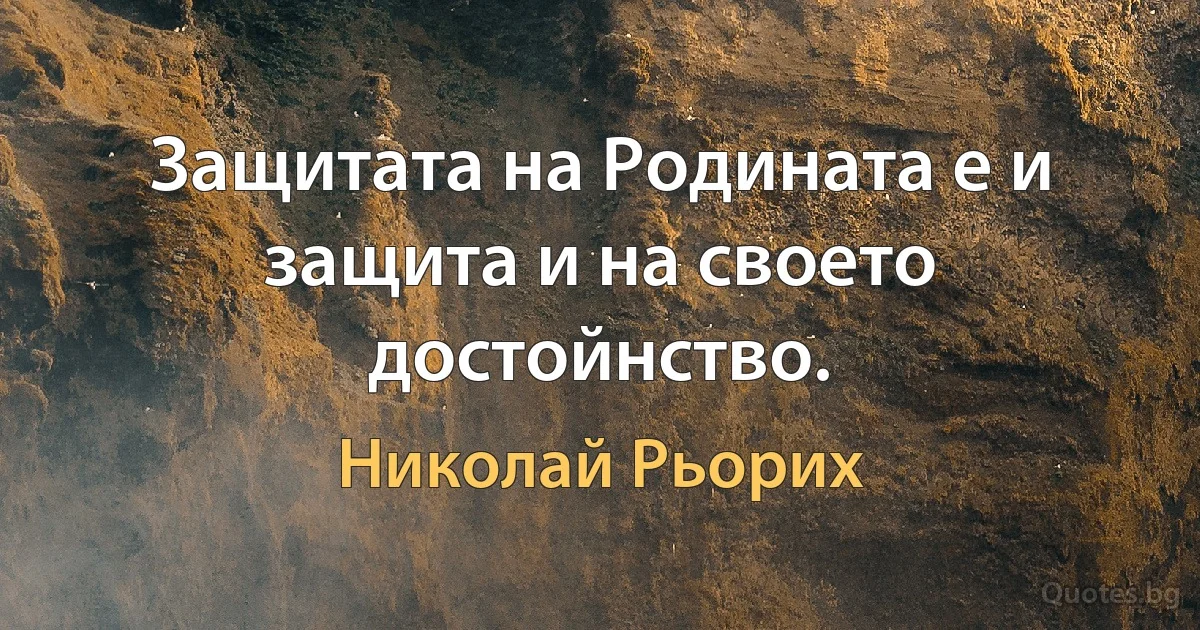 Защитата на Родината е и защита и на своето достойнство. (Николай Рьорих)