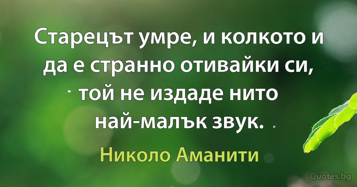 Старецът умре, и колкото и да е странно отивайки си, той не издаде нито най-малък звук. (Николо Аманити)