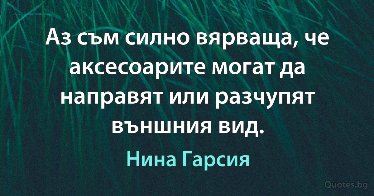 Аз съм силно вярваща, че аксесоарите могат да направят или разчупят външния вид. (Нина Гарсия)