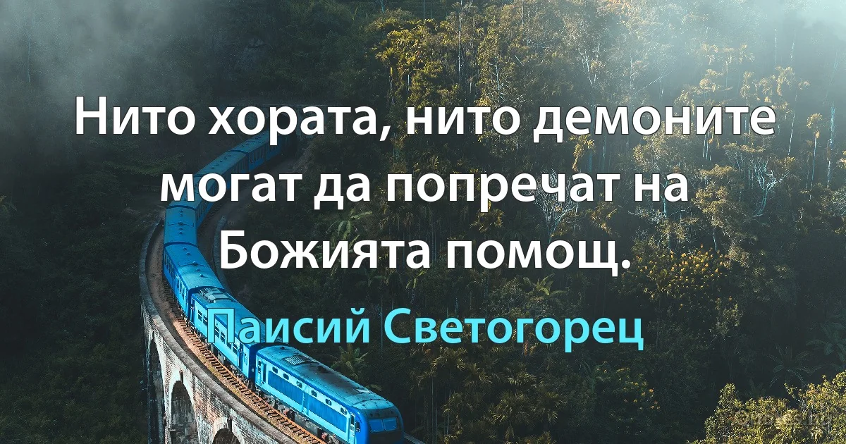 Нито хората, нито демоните могат да попречат на Божията помощ. (Паисий Светогорец)