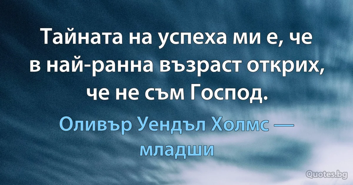 Тайната на успеха ми е, че в най-ранна възраст открих, че не съм Господ. (Оливър Уендъл Холмс — младши)