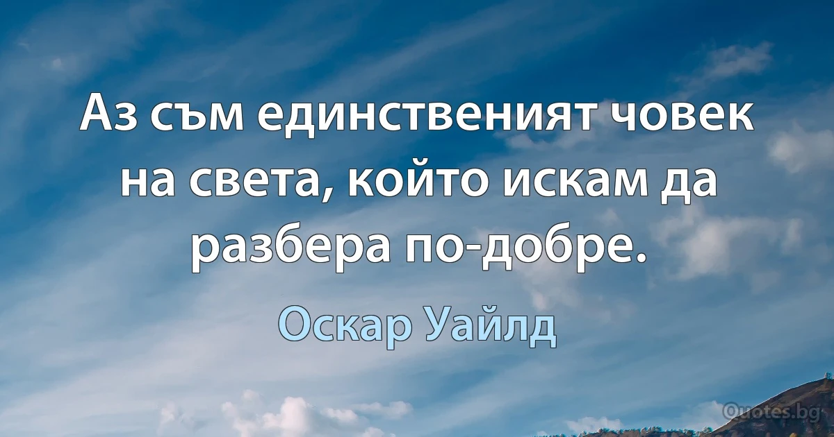 Аз съм единственият човек на света, който искам да разбера по-добре. (Оскар Уайлд)