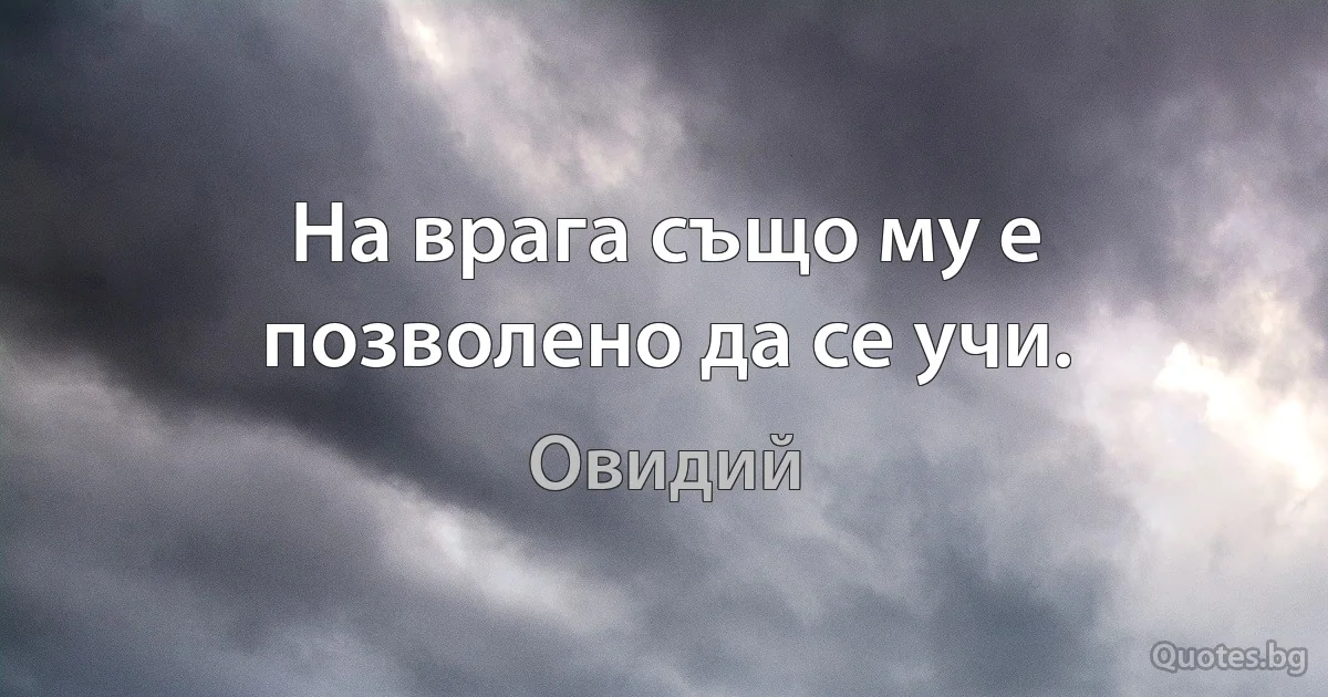 На врага също му е позволено да се учи. (Овидий)