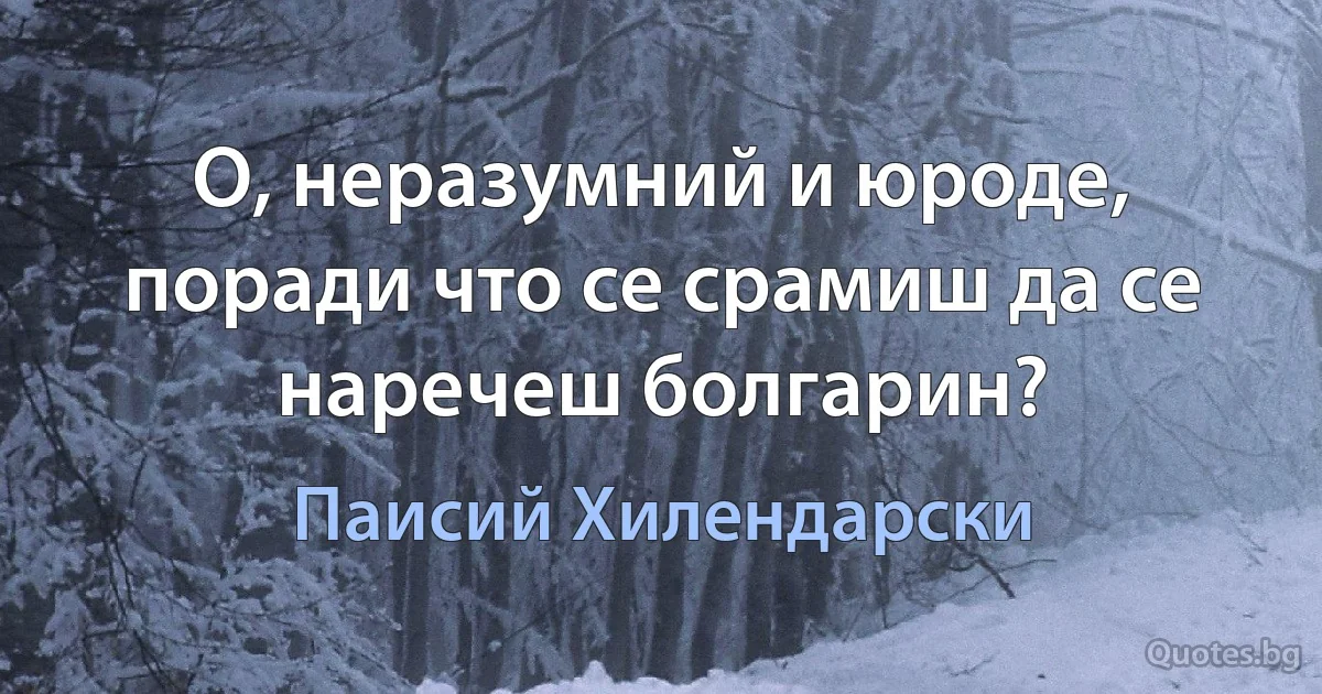 О, неразумний и юроде, поради что се срамиш да се наречеш болгарин? (Паисий Хилендарски)