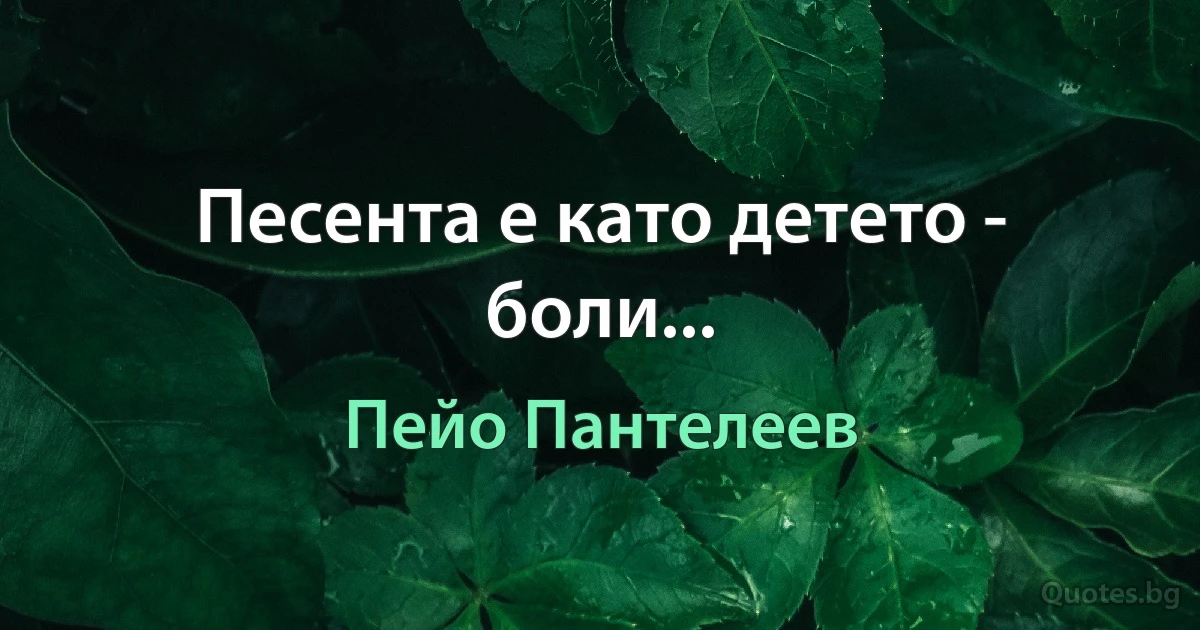 Песента е като детето - боли... (Пейо Пантелеев)