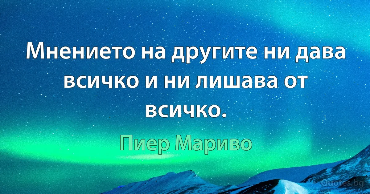 Мнението на другите ни дава всичко и ни лишава от всичко. (Пиер Мариво)