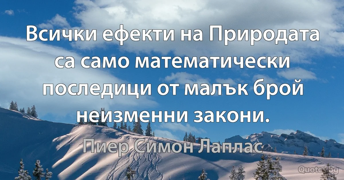 Всички ефекти на Природата са само математически последици от малък брой неизменни закони. (Пиер Симон Лаплас)