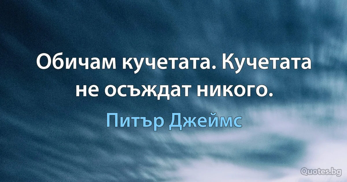 Обичам кучетата. Кучетата не осъждат никого. (Питър Джеймс)