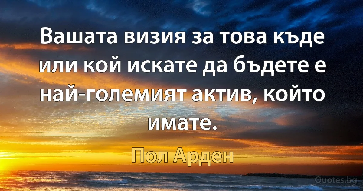 Вашата визия за това къде или кой искате да бъдете е най-големият актив, който имате. (Пол Арден)