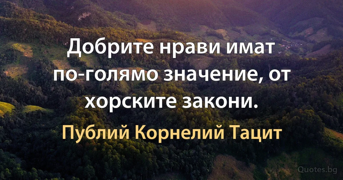 Добрите нрави имат по-голямо значение, от хорските закони. (Публий Корнелий Тацит)