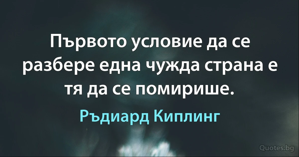 Първото условие да се разбере една чужда страна е тя да се помирише. (Ръдиард Киплинг)