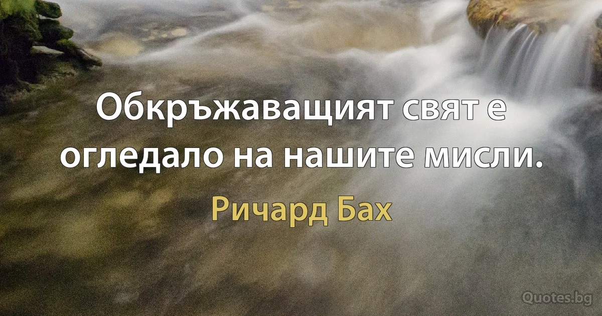 Обкръжаващият свят е огледало на нашите мисли. (Ричард Бах)