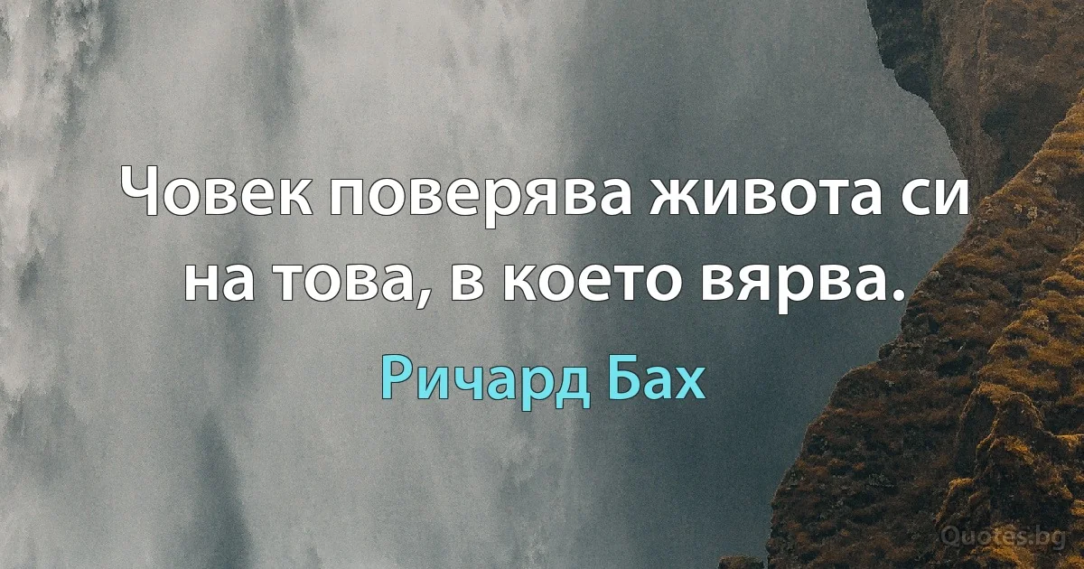 Човек поверява живота си на това, в което вярва. (Ричард Бах)