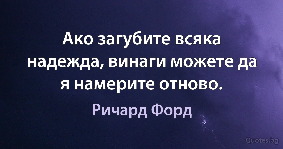 Ако загубите всяка надежда, винаги можете да я намерите отново. (Ричард Форд)