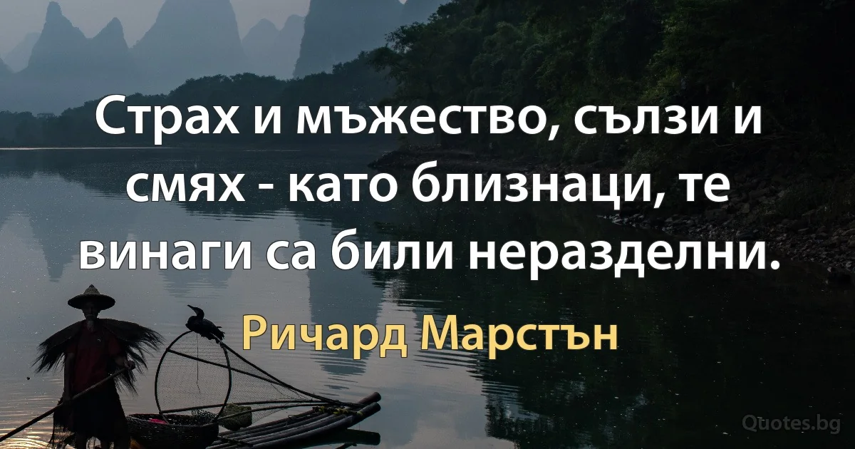 Страх и мъжество, сълзи и смях - като близнаци, те винаги са били неразделни. (Ричард Марстън)